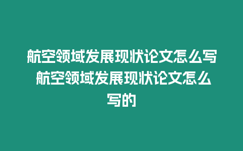 航空領(lǐng)域發(fā)展現(xiàn)狀論文怎么寫 航空領(lǐng)域發(fā)展現(xiàn)狀論文怎么寫的