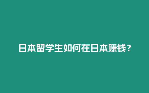 日本留學(xué)生如何在日本賺錢？