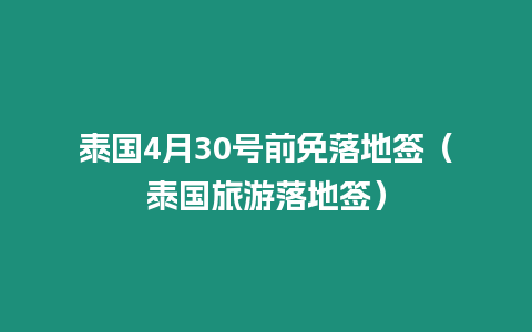 泰國4月30號前免落地簽（泰國旅游落地簽）
