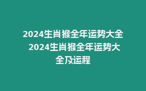 2024生肖猴全年運(yùn)勢(shì)大全 2024生肖猴全年運(yùn)勢(shì)大全及運(yùn)程