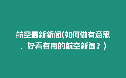航空最新新聞(如何做有意思、好看有用的航空新聞？)