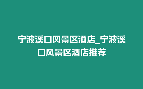 寧波溪口風景區(qū)酒店_寧波溪口風景區(qū)酒店推薦