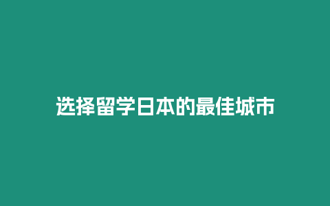 選擇留學(xué)日本的最佳城市