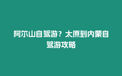 阿爾山自駕游？太原到內蒙自駕游攻略