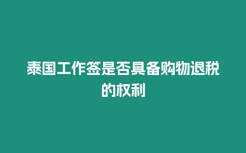 泰國工作簽是否具備購物退稅的權利