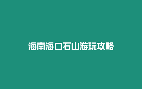 海南海口石山游玩攻略