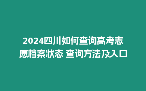 2024四川如何查詢高考志愿檔案狀態(tài) 查詢方法及入口