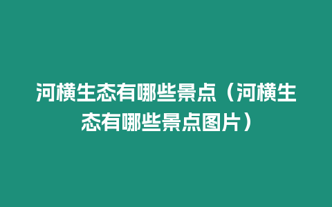 河橫生態(tài)有哪些景點（河橫生態(tài)有哪些景點圖片）