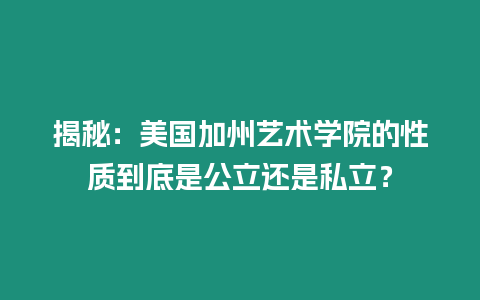 揭秘：美國加州藝術學院的性質到底是公立還是私立？