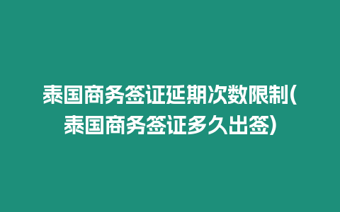 泰國商務簽證延期次數限制(泰國商務簽證多久出簽)