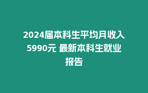 2024屆本科生平均月收入5990元 最新本科生就業(yè)報(bào)告