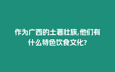 作為廣西的土著壯族,他們有什么特色飲食文化?