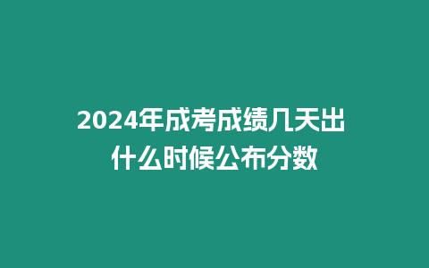 2024年成考成績幾天出 什么時候公布分數