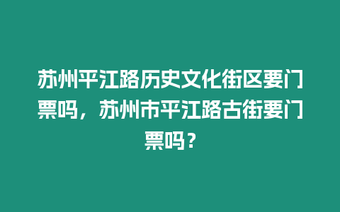 蘇州平江路歷史文化街區(qū)要門票嗎，蘇州市平江路古街要門票嗎？