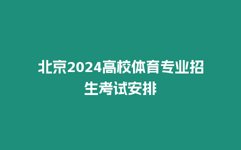 北京2024高校體育專業(yè)招生考試安排