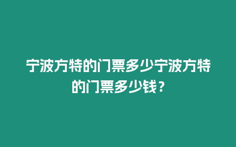 寧波方特的門票多少寧波方特的門票多少錢？