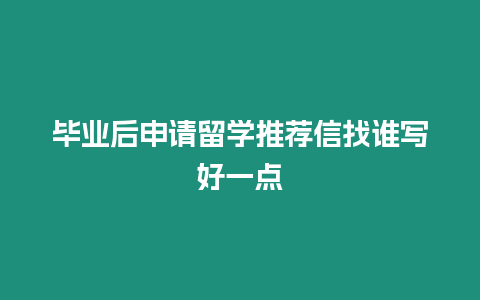 畢業(yè)后申請(qǐng)留學(xué)推薦信找誰(shuí)寫好一點(diǎn)