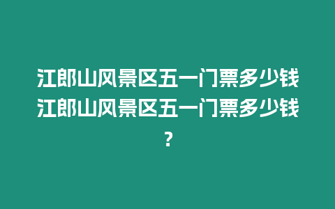 江郎山風(fēng)景區(qū)五一門票多少錢江郎山風(fēng)景區(qū)五一門票多少錢？