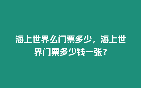 海上世界么門票多少，海上世界門票多少錢一張？