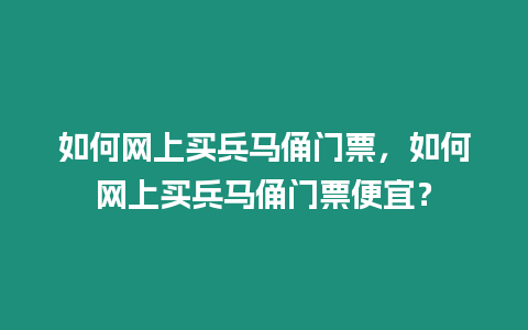 如何網(wǎng)上買兵馬俑門票，如何網(wǎng)上買兵馬俑門票便宜？