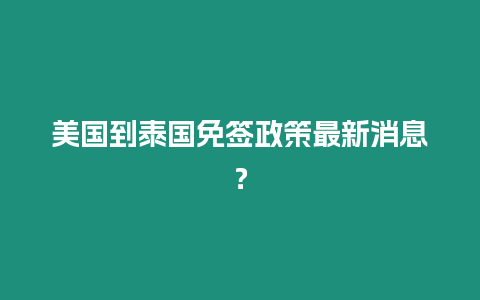 美國到泰國免簽政策最新消息？