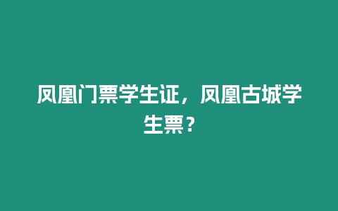 鳳凰門票學(xué)生證，鳳凰古城學(xué)生票？