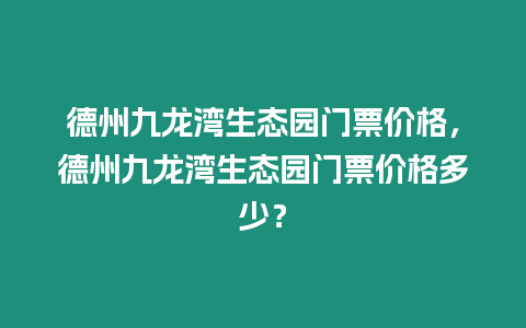 德州九龍灣生態園門票價格，德州九龍灣生態園門票價格多少？