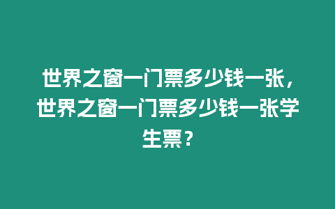 世界之窗一門票多少錢一張，世界之窗一門票多少錢一張學(xué)生票？