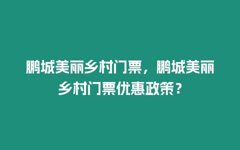 鵬城美麗鄉村門票，鵬城美麗鄉村門票優惠政策？