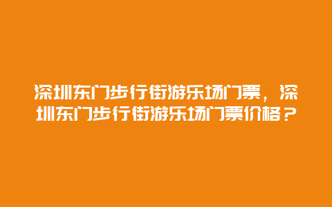 深圳東門步行街游樂場門票，深圳東門步行街游樂場門票價格？