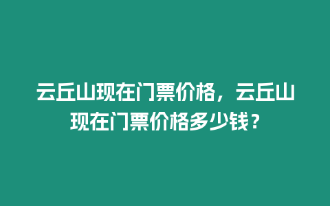 云丘山現在門票價格，云丘山現在門票價格多少錢？