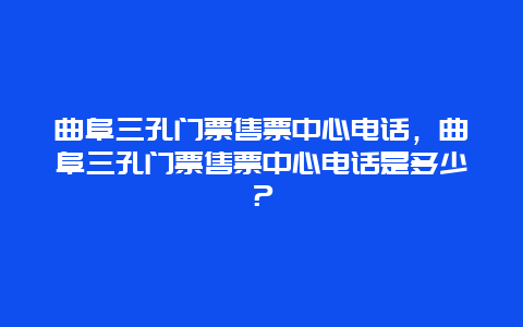 曲阜三孔門票售票中心電話，曲阜三孔門票售票中心電話是多少？
