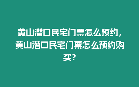 黃山潛口民宅門(mén)票怎么預(yù)約，黃山潛口民宅門(mén)票怎么預(yù)約購(gòu)買(mǎi)？