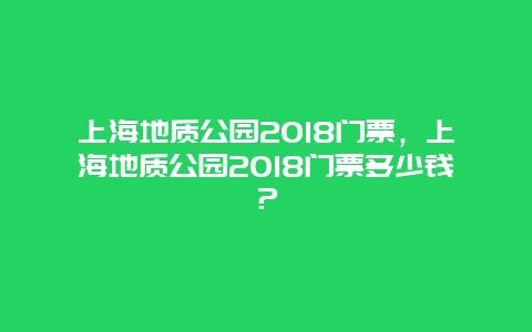 上海地質(zhì)公園2018門票，上海地質(zhì)公園2018門票多少錢？