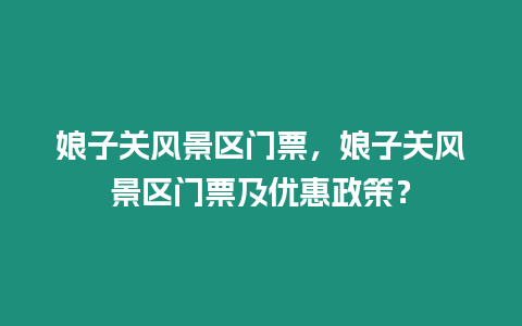 娘子關風景區門票，娘子關風景區門票及優惠政策？