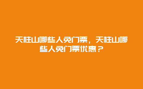 天柱山哪些人免門票，天柱山哪些人免門票優惠？