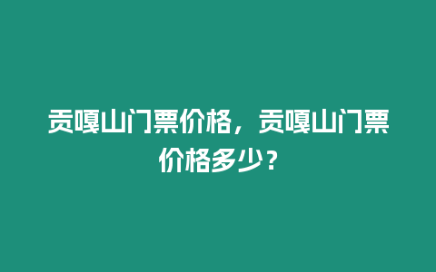貢嘎山門票價(jià)格，貢嘎山門票價(jià)格多少？