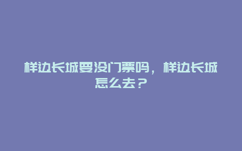 樣邊長城要沒門票嗎，樣邊長城怎么去？