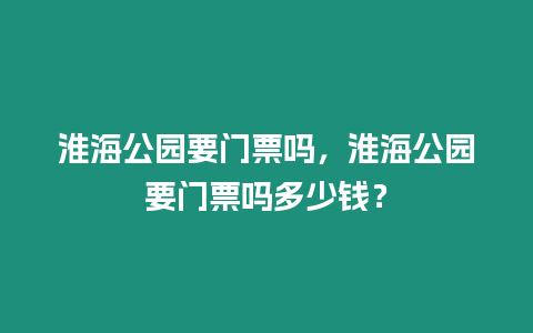 淮海公園要門票嗎，淮海公園要門票嗎多少錢？
