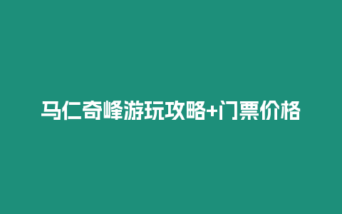 馬仁奇峰游玩攻略+門票價(jià)格