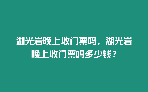 湖光巖晚上收門(mén)票嗎，湖光巖晚上收門(mén)票嗎多少錢(qián)？