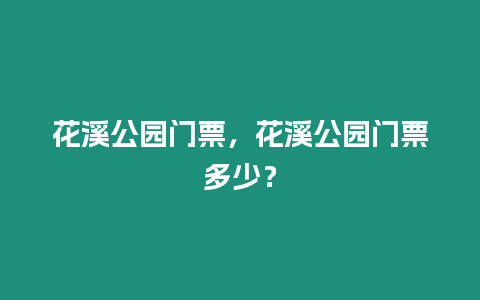 花溪公園門票，花溪公園門票多少？