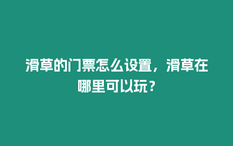 滑草的門票怎么設置，滑草在哪里可以玩？