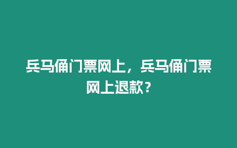 兵馬俑門票網上，兵馬俑門票網上退款？