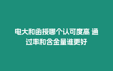 電大和函授哪個認可度高 通過率和含金量誰更好