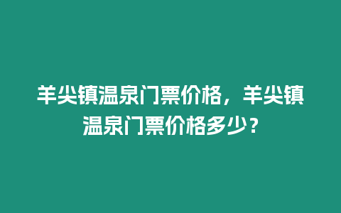 羊尖鎮溫泉門票價格，羊尖鎮溫泉門票價格多少？