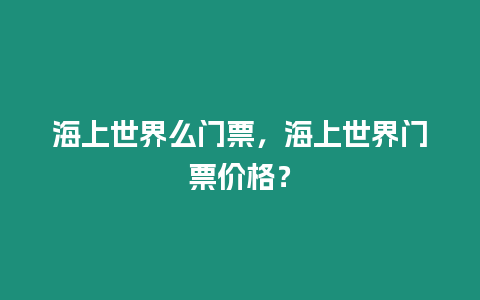 海上世界么門票，海上世界門票價格？