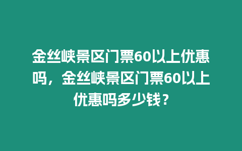金絲峽景區門票60以上優惠嗎，金絲峽景區門票60以上優惠嗎多少錢？