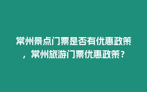 常州景點門票是否有優惠政策，常州旅游門票優惠政策？