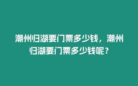 潮州歸湖要門票多少錢，潮州歸湖要門票多少錢呢？